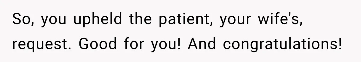 He Told His MIL She Couldn’t Visit the Day Their Baby Was Born, and Now the Family Is Furious So, you upheld the patient, your wife's, request. Good for you! And congratulations!