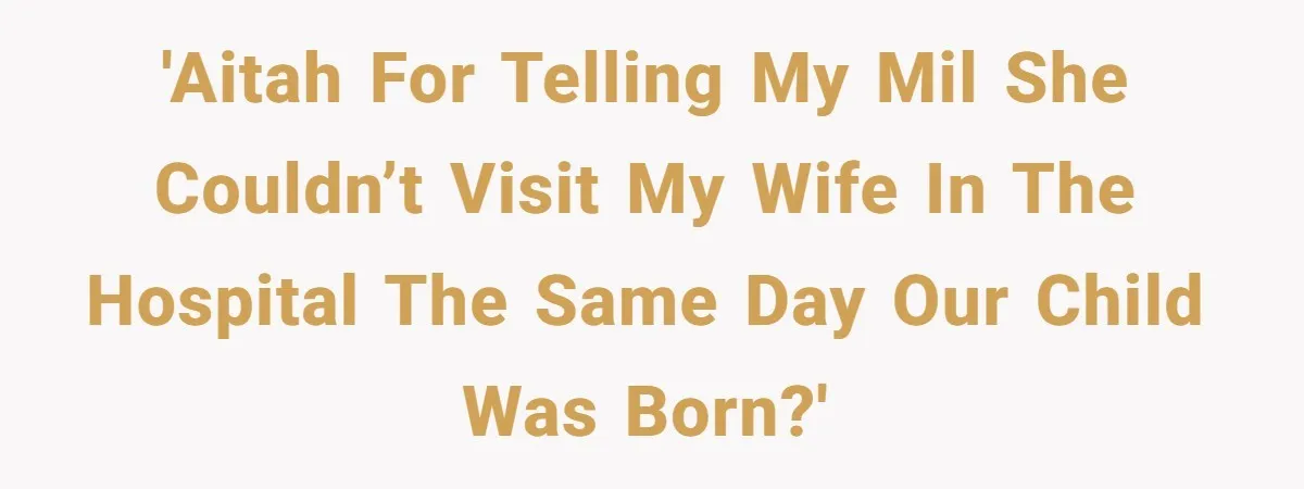 He Told His MIL She Couldn’t Visit the Day Their Baby Was Born, and Now the Family Is Furious 'AITAH for telling my MIL she couldn’t visit my wife in the hospital the same day our child was born?'
