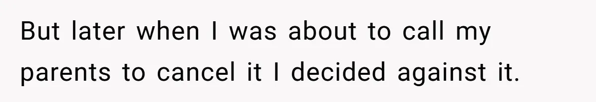 But later when I was about to call my parents to cancel it I decided against it.