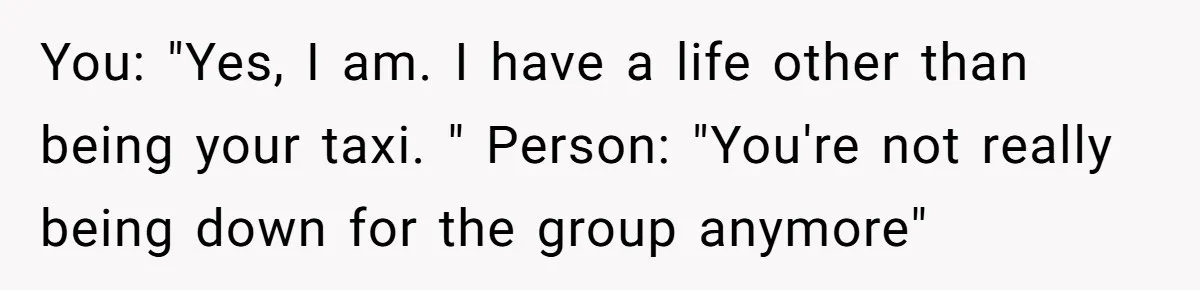 He Finally Refused to Be the Designated Driver After Endless 2 A.M. Waits, and His Friend Group Called Him “Not Down for the Group” You: "Yes, I am. I have a life other than being your taxi. " Person: "You're not really being down for the group anymore"
