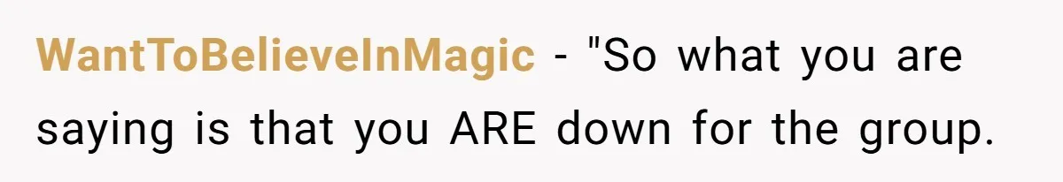 He Finally Refused to Be the Designated Driver After Endless 2 A.M. Waits, and His Friend Group Called Him “Not Down for the Group” WantToBelieveInMagic − "So what you are saying is that you ARE down for the group.