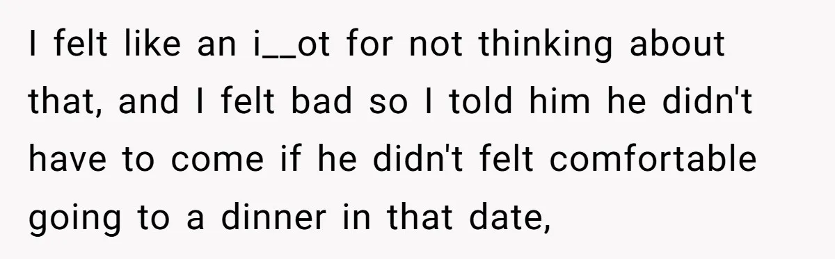 I felt like an i__ot for not thinking about that, and I felt bad so I told him he didn't have to come if he didn't felt comfortable going to...