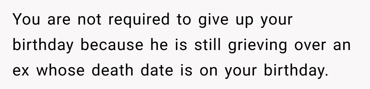 You are not required to give up your birthday because he is still grieving over an ex whose death date is on your birthday.