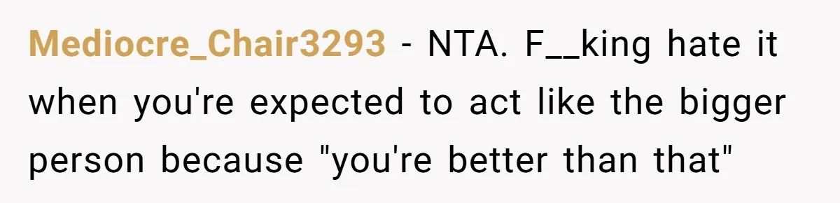Protective Sister Refuses Brother's Emotional Plea For Family Attendance At His Upcoming Wedding Mediocre_Chair3293 − NTA. F__king hate it when you're expected to act like the bigger person because "you're better than that"