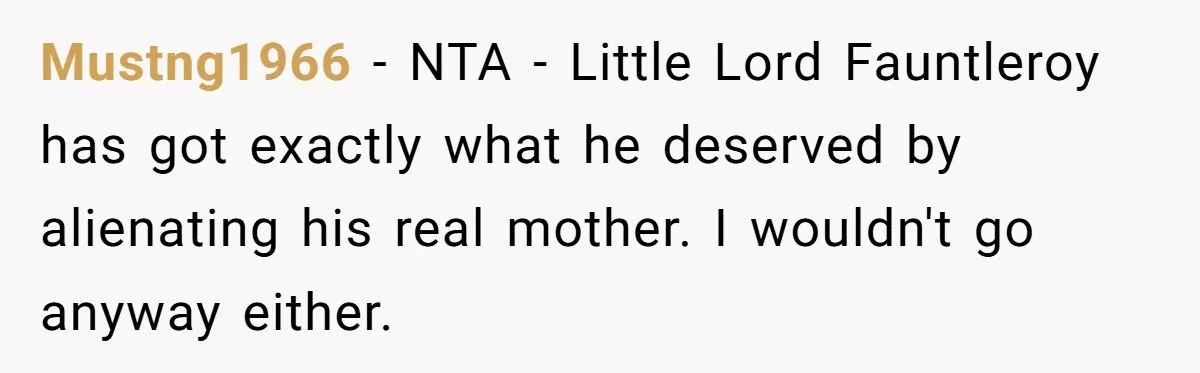 Protective Sister Refuses Brother's Emotional Plea For Family Attendance At His Upcoming Wedding Mustng1966 − NTA - Little Lord Fauntleroy has got exactly what he deserved by alienating his real mother. I wouldn't go anyway either.