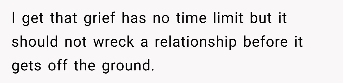 I get that grief has no time limit but it should not wreck a relationship before it gets off the ground.