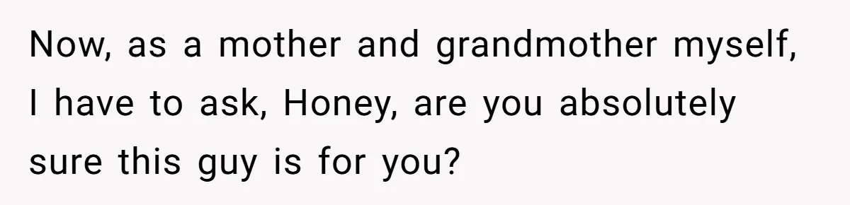 Now, as a mother and grandmother myself, I have to ask, Honey, are you absolutely sure this guy is for you?