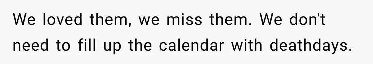 We loved them, we miss them. We don't need to fill up the calendar with deathdays.