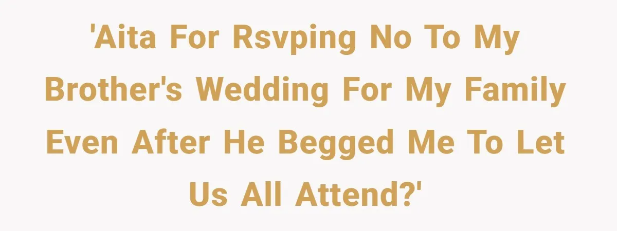 Protective Sister Refuses Brother's Emotional Plea For Family Attendance At His Upcoming Wedding 'AITA for RSVPing no to my brother's wedding for my family even after he begged me to let us all attend?'