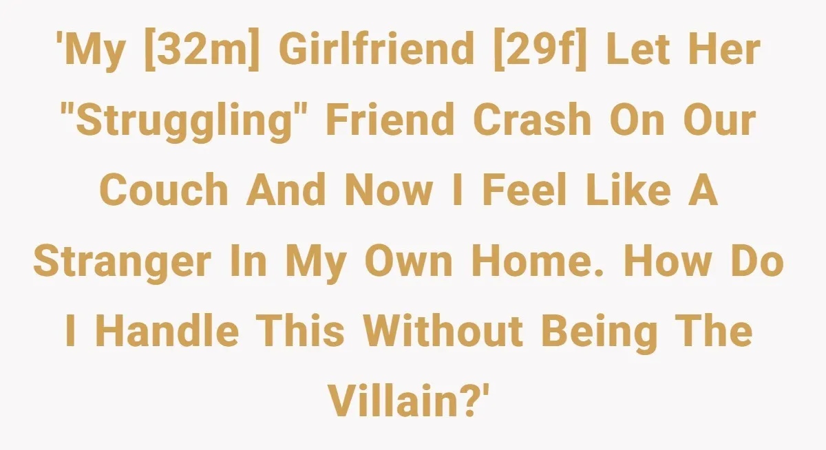 'My [32M] girlfriend [29F] let her "struggling" friend crash on our couch and now I feel like a stranger in my own home. How do I handle this without being...