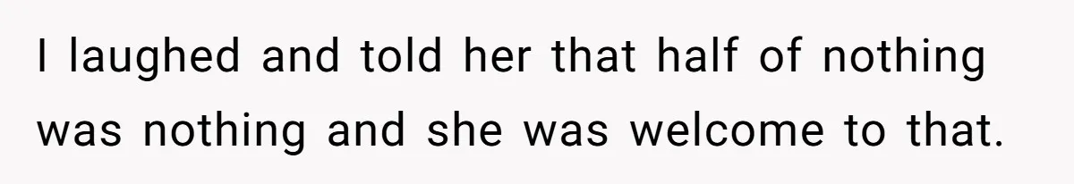 I laughed and told her that half of nothing was nothing and she was welcome to that.