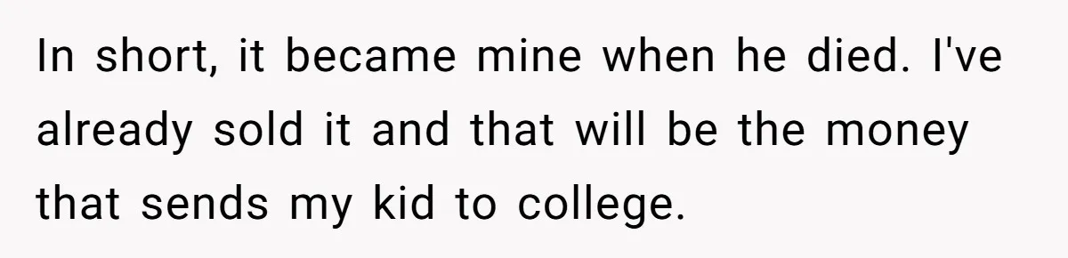 In short, it became mine when he died. I've already sold it and that will be the money that sends my kid to college.