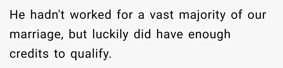 He hadn't worked for a vast majority of our marriage, but luckily did have enough credits to qualify.
