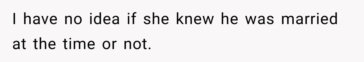 I have no idea if she knew he was married at the time or not.