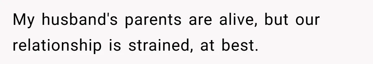 My husband's parents are alive, but our relationship is strained, at best.