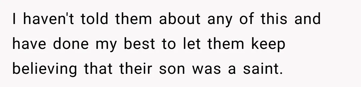 I haven't told them about any of this and have done my best to let them keep believing that their son was a saint.