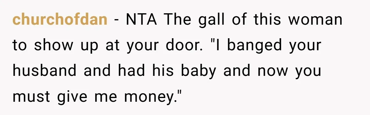 churchofdan − NTA The gall of this woman to show up at your door. "I banged your husband and had his baby and now you must give me money."