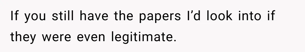 If you still have the papers I’d look into if they were even legitimate.