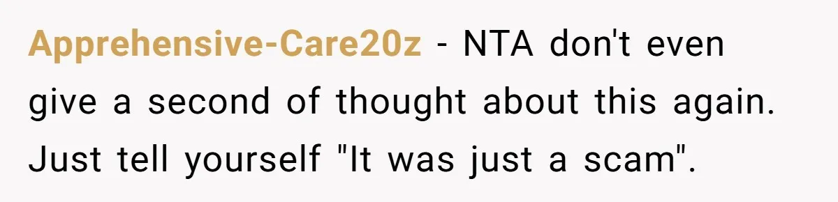 Apprehensive-Care20z − NTA don't even give a second of thought about this again. Just tell yourself "It was just a scam".