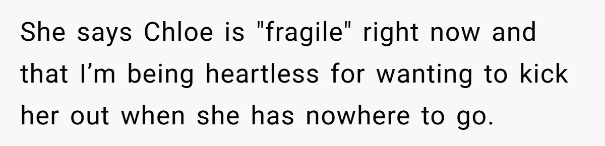 He Let His Girlfriend’s “Heartbroken” Friend Stay for a Few Days, Then Realized He’d Lost Control of His Own Home She says Chloe is "fragile" right now and that I’m being heartless for wanting to kick her out when she has nowhere to go.