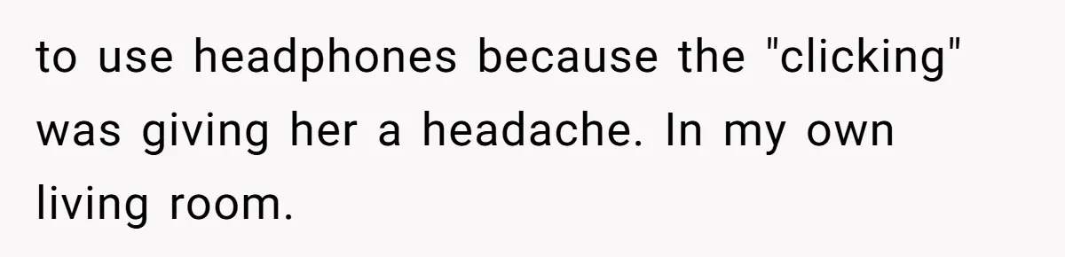 He Let His Girlfriend’s “Heartbroken” Friend Stay for a Few Days, Then Realized He’d Lost Control of His Own Home to use headphones because the "clicking" was giving her a headache. In my own living room.