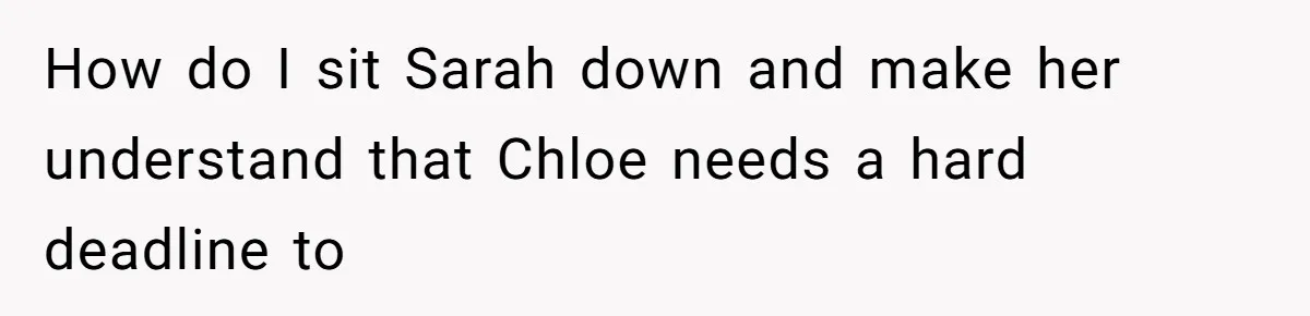 He Let His Girlfriend’s “Heartbroken” Friend Stay for a Few Days, Then Realized He’d Lost Control of His Own Home How do I sit Sarah down and make her understand that Chloe needs a hard deadline to