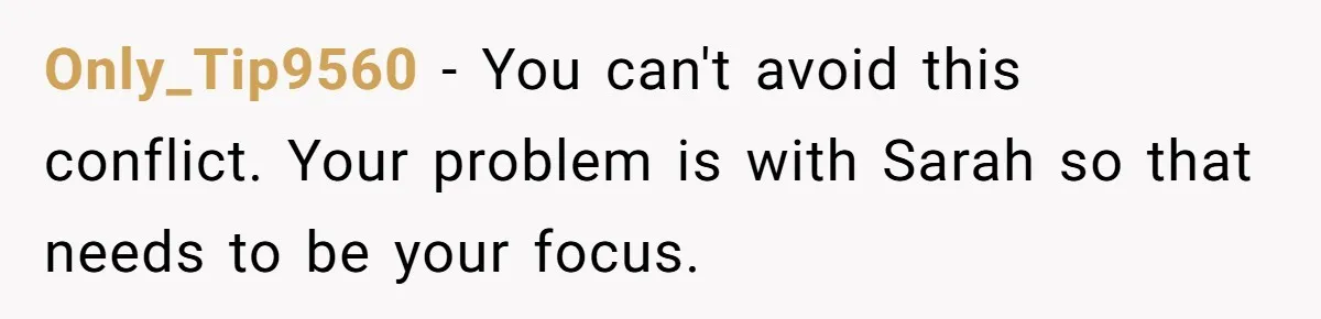 He Let His Girlfriend’s “Heartbroken” Friend Stay for a Few Days, Then Realized He’d Lost Control of His Own Home Only_Tip9560 − You can't avoid this conflict. Your problem is with Sarah so that needs to be your focus.