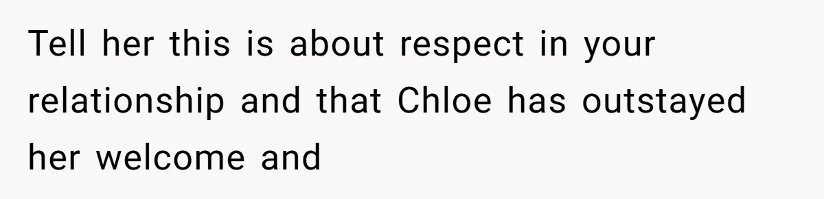 He Let His Girlfriend’s “Heartbroken” Friend Stay for a Few Days, Then Realized He’d Lost Control of His Own Home Tell her this is about respect in your relationship and that Chloe has outstayed her welcome and