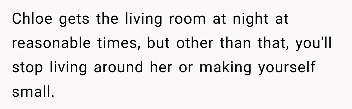 He Let His Girlfriend’s “Heartbroken” Friend Stay for a Few Days, Then Realized He’d Lost Control of His Own Home Chloe gets the living room at night at reasonable times, but other than that, you'll stop living around her or making yourself small.
