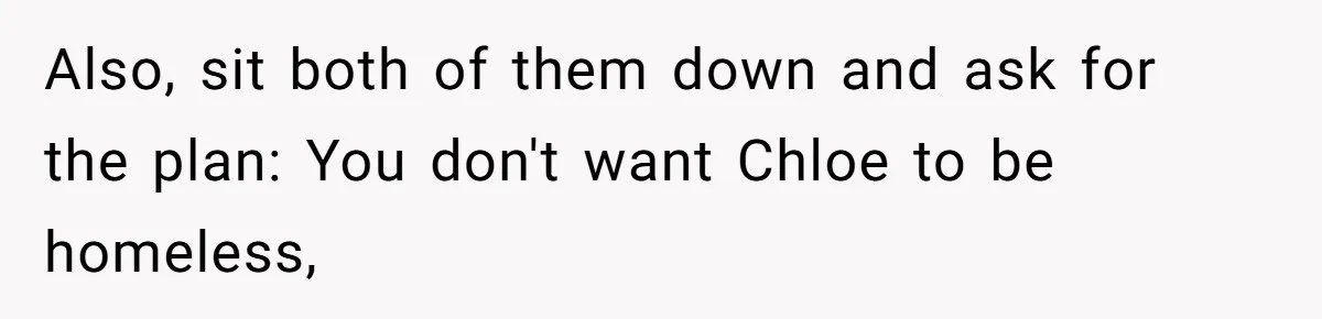 He Let His Girlfriend’s “Heartbroken” Friend Stay for a Few Days, Then Realized He’d Lost Control of His Own Home Also, sit both of them down and ask for the plan: You don't want Chloe to be homeless,