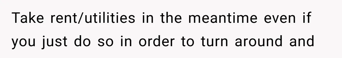 He Let His Girlfriend’s “Heartbroken” Friend Stay for a Few Days, Then Realized He’d Lost Control of His Own Home Take rent/utilities in the meantime even if you just do so in order to turn around and