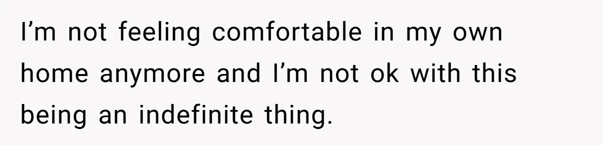 He Let His Girlfriend’s “Heartbroken” Friend Stay for a Few Days, Then Realized He’d Lost Control of His Own Home I’m not feeling comfortable in my own home anymore and I’m not ok with this being an indefinite thing.