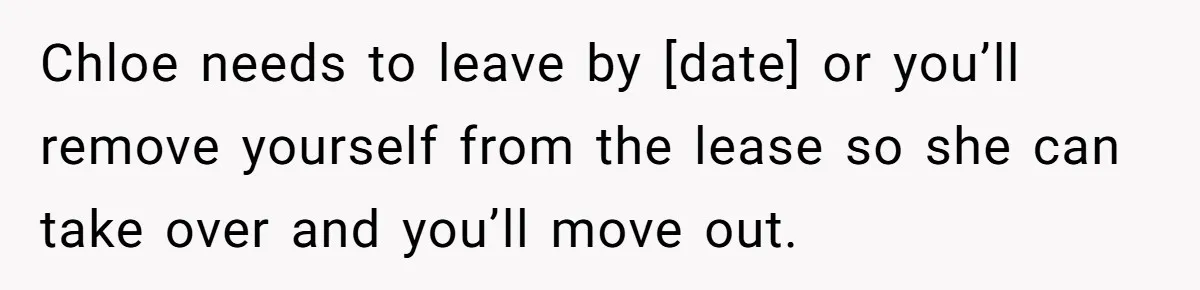 Chloe needs to leave by [date] or you’ll remove yourself from the lease so she can take over and you’ll move out.