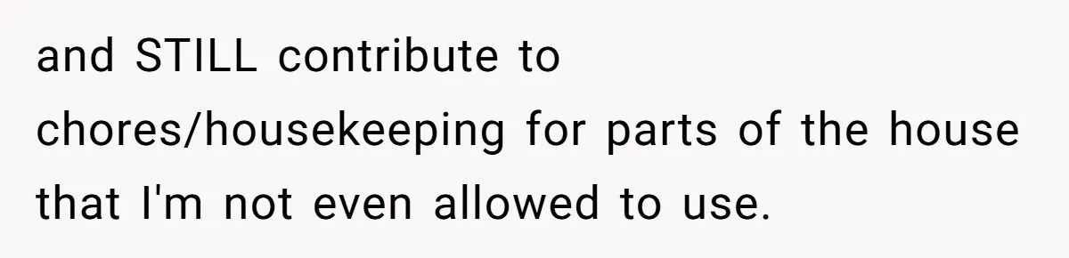 and STILL contribute to chores/housekeeping for parts of the house that I'm not even allowed to use.