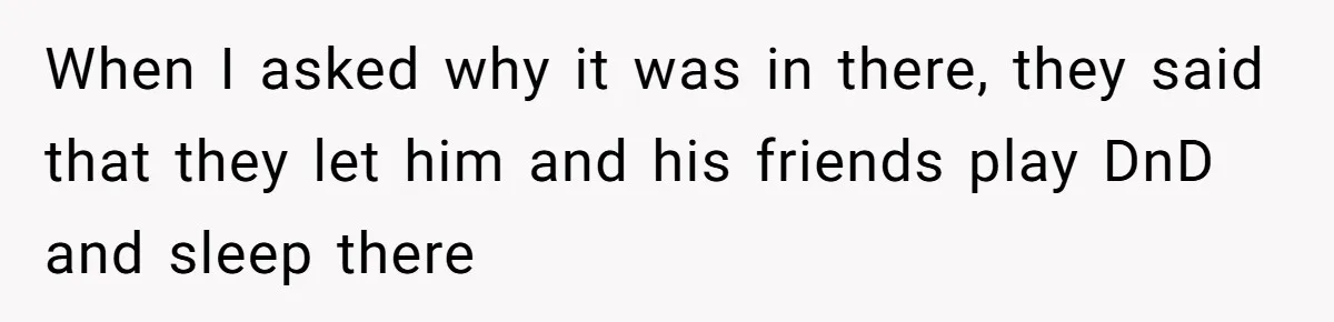 When I asked why it was in there, they said that they let him and his friends play DnD and sleep there