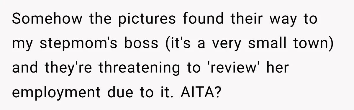 Somehow the pictures found their way to my stepmom's boss (it's a very small town) and they're threatening to 'review' her employment due to it. AITA?