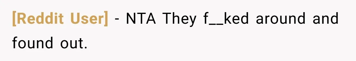 [Reddit User] − NTA They f__ked around and found out.