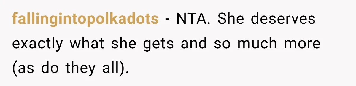 fallingintopolkadots − NTA. She deserves exactly what she gets and so much more (as do they all).