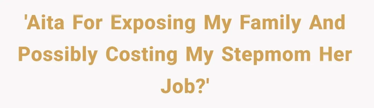 'AITA for exposing my family and possibly costing my stepmom her job?'
