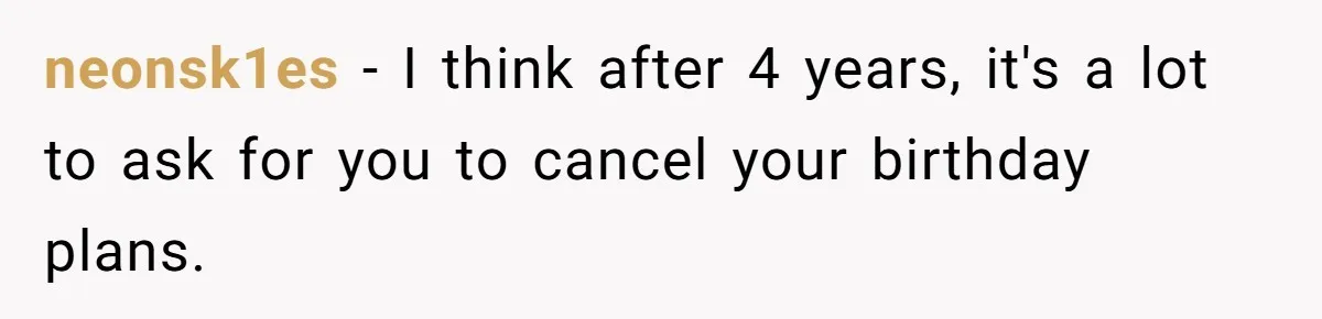 neonsk1es − I think after 4 years, it's a lot to ask for you to cancel your birthday plans.