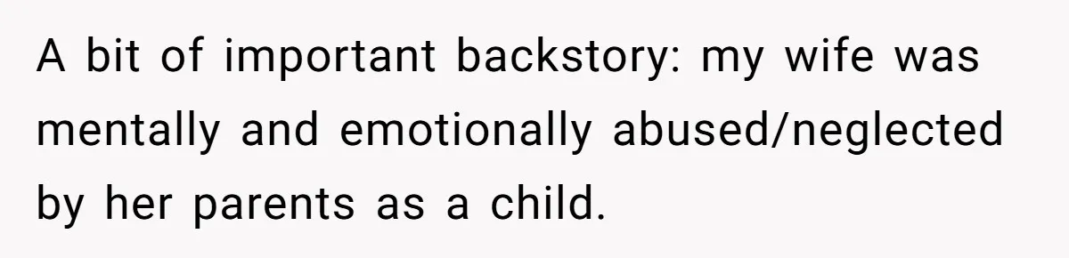 After 8 Years of Infertility, Her Mother Still Wanted Her Pregnancy Announcement Treated Like a Problem A bit of important backstory: my wife was mentally and emotionally abused/neglected by her parents as a child.