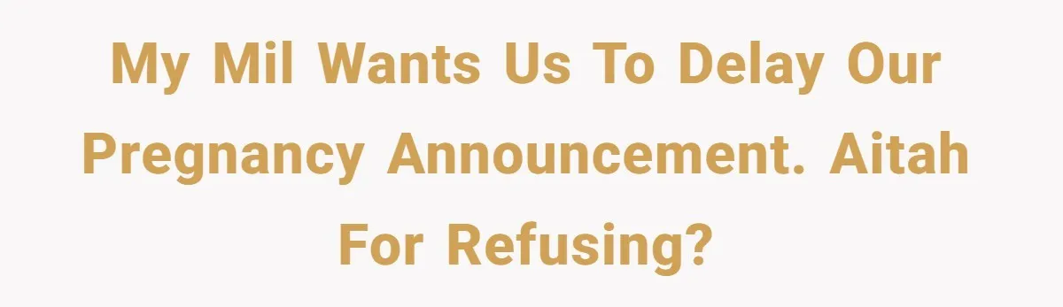 After 8 Years of Infertility, Her Mother Still Wanted Her Pregnancy Announcement Treated Like a Problem My MIL wants us to delay our pregnancy announcement. AITAH for refusing?