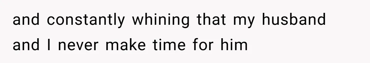 and constantly whining that my husband and I never make time for him