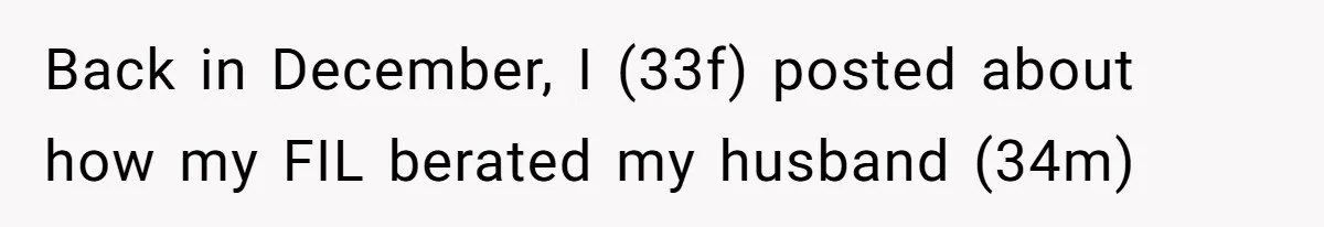 Back in December, I (33f) posted about how my FIL berated my husband (34m)