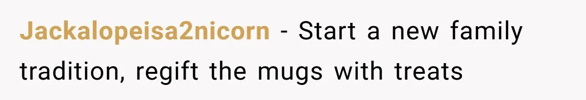 Jackalopeisa2nicorn − Start a new family tradition, regift the mugs with treats