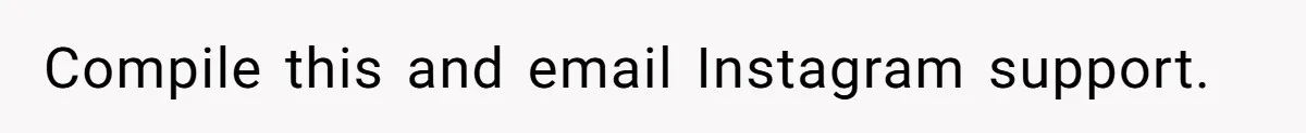 Woman Discovers Secret Instagram Account On Husband’s Phone Detailing Grooming Of A Girl Compile this and email Instagram support.