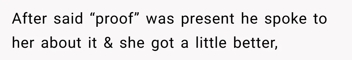 After said “proof” was present he spoke to her about it & she got a little better,
