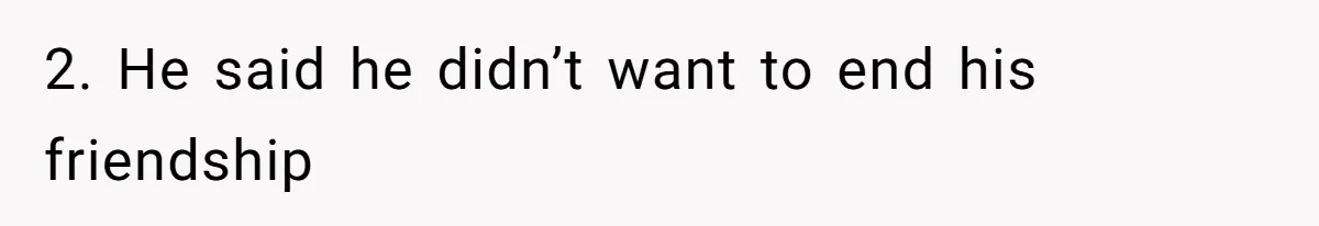 2. He said he didn’t want to end his friendship