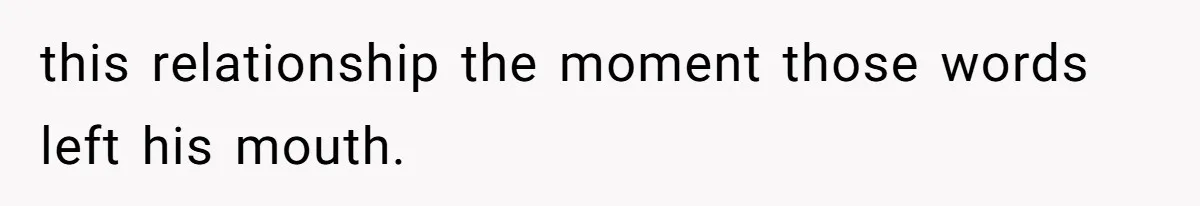 this relationship the moment those words left his mouth.