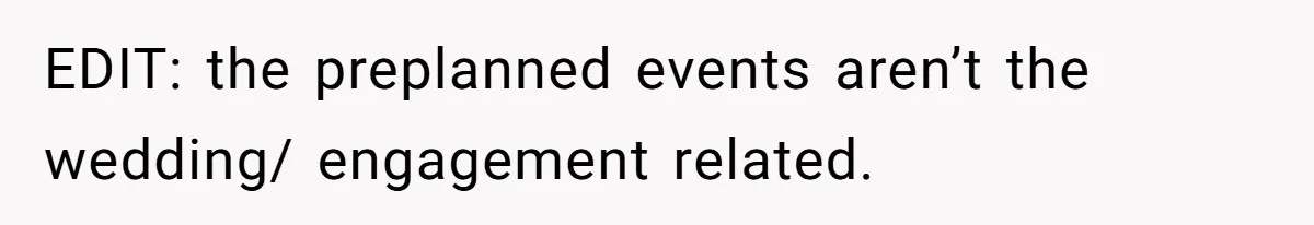 EDIT: the preplanned events aren’t the wedding/ engagement related.